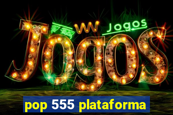 pop 555 plataforma